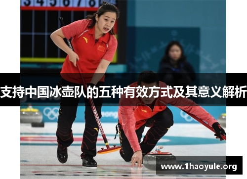 支持中国冰壶队的五种有效方式及其意义解析 支持中国冰壶队的五种有效方式及其意义解析