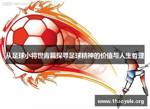 从足球小将世青篇探寻足球精神的价值与人生哲理 从足球小将世青篇探寻足球精神的价值与人生哲理