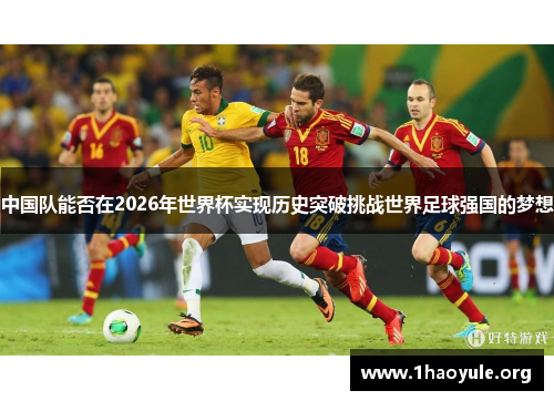 中国队能否在2026年世界杯实现历史突破挑战世界足球强国的梦想 中国队能否在2026年世界杯实现历史突破挑战世界足球强国的梦想