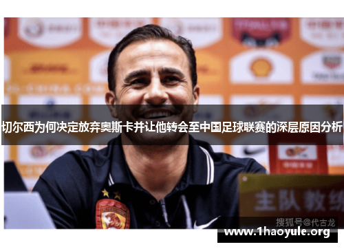 切尔西为何决定放弃奥斯卡并让他转会至中国足球联赛的深层原因分析 切尔西为何决定放弃奥斯卡并让他转会至中国足球联赛的深层原因分析