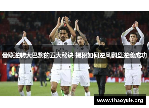 曼联逆转大巴黎的五大秘诀 揭秘如何逆风翻盘逆袭成功 曼联逆转大巴黎的五大秘诀 揭秘如何逆风翻盘逆袭成功