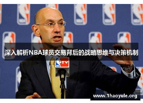 深入解析NBA球员交易背后的战略思维与决策机制 深入解析NBA球员交易背后的战略思维与决策机制