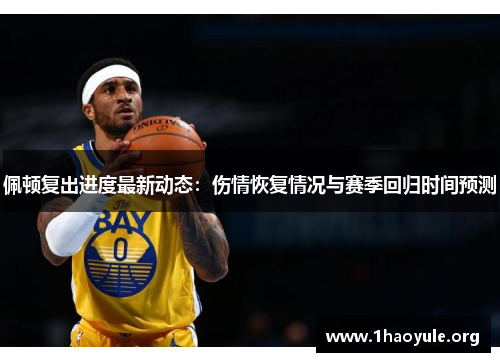 佩顿复出进度最新动态:伤情恢复情况与赛季回归时间预测 佩顿复出进度最新动态:伤情恢复情况与赛季回归时间预测