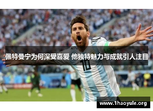 佩特曼宁为何深受喜爱 他独特魅力与成就引人注目 佩特曼宁为何深受喜爱 他独特魅力与成就引人注目