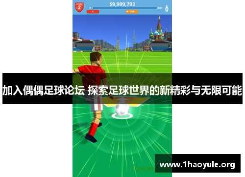 加入偶偶足球论坛 探索足球世界的新精彩与无限可能 加入偶偶足球论坛 探索足球世界的新精彩与无限可能