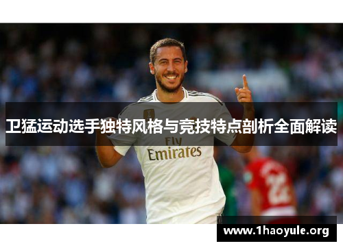 卫猛运动选手独特风格与竞技特点剖析全面解读 卫猛运动选手独特风格与竞技特点剖析全面解读