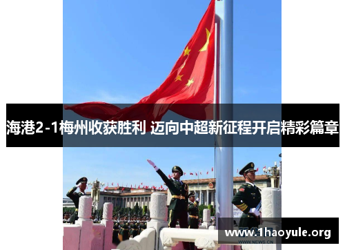 海港2-1梅州收获胜利 迈向中超新征程开启精彩篇章 海港2-1梅州收获胜利 迈向中超新征程开启精彩篇章