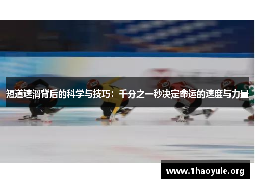 短道速滑背后的科学与技巧:千分之一秒决定命运的速度与力量 短道速滑背后的科学与技巧:千分之一秒决定命运的速度与力量
