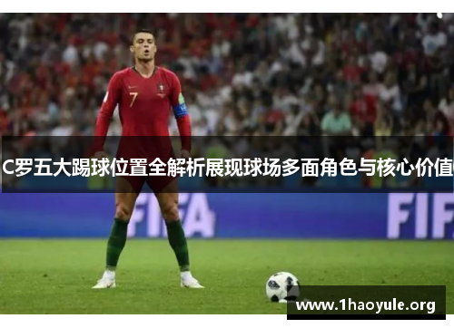 C罗五大踢球位置全解析展现球场多面角色与核心价值