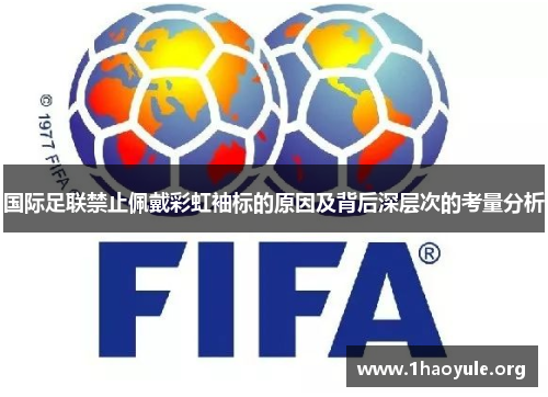 国际足联禁止佩戴彩虹袖标的原因及背后深层次的考量分析 国际足联禁止佩戴彩虹袖标的原因及背后深层次的考量分析