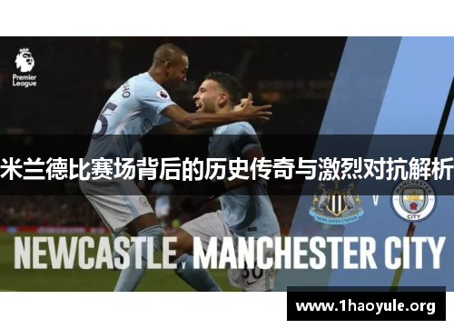 米兰德比赛场背后的历史传奇与激烈对抗解析 米兰德比赛场背后的历史传奇与激烈对抗解析