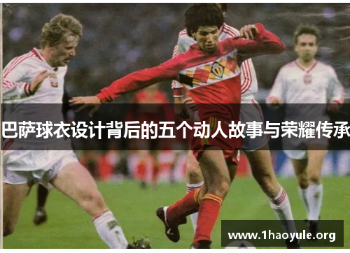 巴萨球衣设计背后的五个动人故事与荣耀传承 巴萨球衣设计背后的五个动人故事与荣耀传承