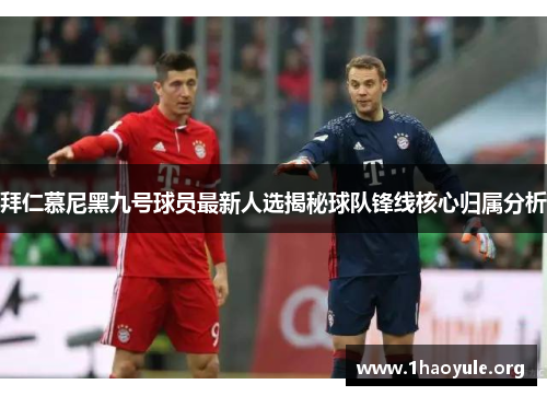 拜仁慕尼黑九号球员最新人选揭秘球队锋线核心归属分析 拜仁慕尼黑九号球员最新人选揭秘球队锋线核心归属分析