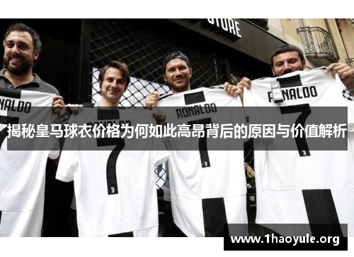 揭秘皇马球衣价格为何如此高昂背后的原因与价值解析 揭秘皇马球衣价格为何如此高昂背后的原因与价值解析