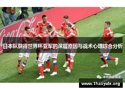日本队获得世界杯亚军的深层原因与战术心理综合分析 日本队获得世界杯亚军的深层原因与战术心理综合分析
