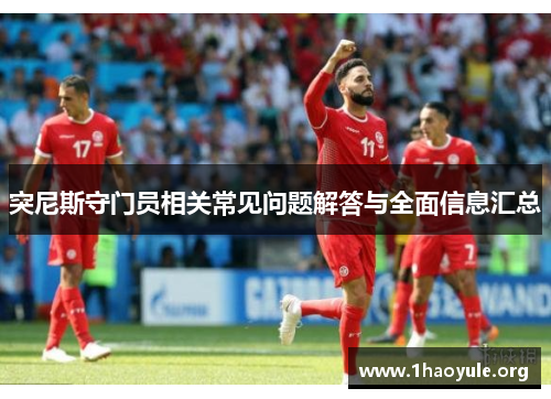 突尼斯守门员相关常见问题解答与全面信息汇总 突尼斯守门员相关常见问题解答与全面信息汇总