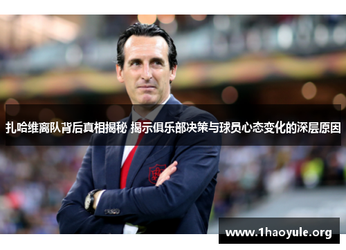 扎哈维离队背后真相揭秘 揭示俱乐部决策与球员心态变化的深层原因 扎哈维离队背后真相揭秘 揭示俱乐部决策与球员心态变化的深层原因