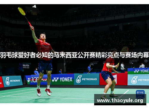 羽毛球爱好者必知的马来西亚公开赛精彩亮点与赛场内幕 羽毛球爱好者必知的马来西亚公开赛精彩亮点与赛场内幕
