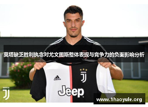 莫塔缺乏胜利执念对尤文图斯整体表现与竞争力的负面影响分析 莫塔缺乏胜利执念对尤文图斯整体表现与竞争力的负面影响分析