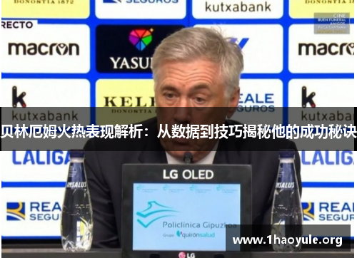 贝林厄姆火热表现解析:从数据到技巧揭秘他的成功秘诀 贝林厄姆火热表现解析:从数据到技巧揭秘他的成功秘诀