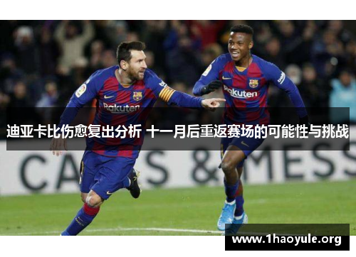 迪亚卡比伤愈复出分析 十一月后重返赛场的可能性与挑战 迪亚卡比伤愈复出分析 十一月后重返赛场的可能性与挑战