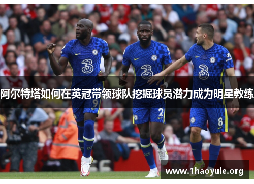 阿尔特塔如何在英冠带领球队挖掘球员潜力成为明星教练 阿尔特塔如何在英冠带领球队挖掘球员潜力成为明星教练