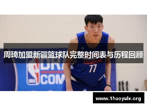 周琦加盟新疆篮球队完整时间表与历程回顾 周琦加盟新疆篮球队完整时间表与历程回顾
