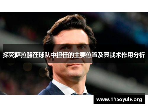 探究萨拉赫在球队中担任的主要位置及其战术作用分析 探究萨拉赫在球队中担任的主要位置及其战术作用分析