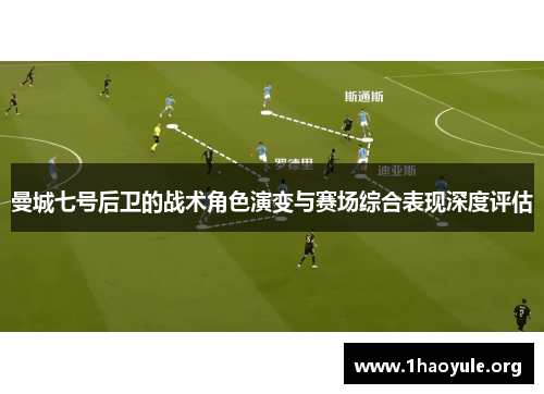 曼城七号后卫的战术角色演变与赛场综合表现深度评估 曼城七号后卫的战术角色演变与赛场综合表现深度评估