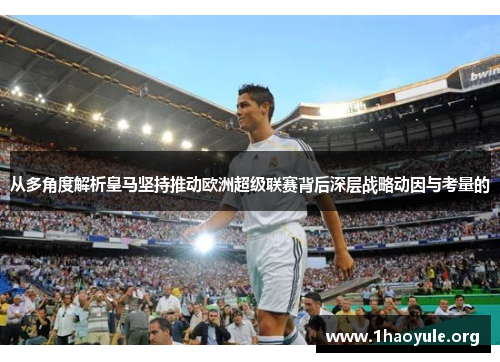 从多角度解析皇马坚持推动欧洲超级联赛背后深层战略动因与考量的 从多角度解析皇马坚持推动欧洲超级联赛背后深层战略动因与考量的